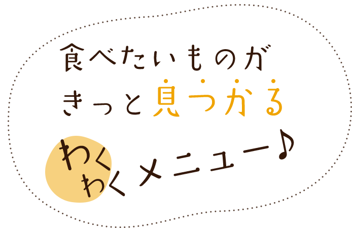 食べたいものがきっと見つかるわくわくメニュー♪